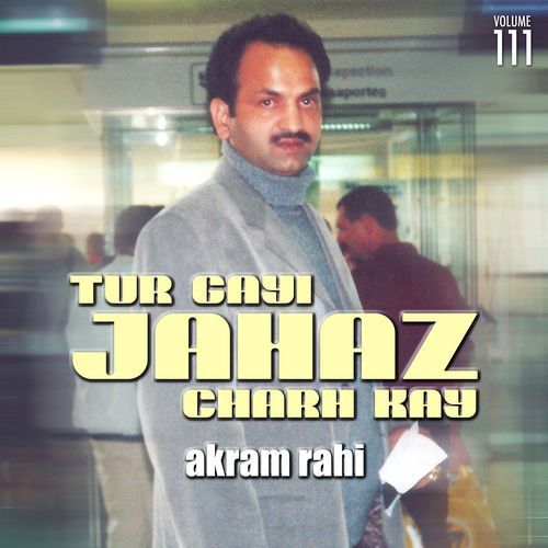 download Akram Rahi  Tur Gayi Jahaz Charh Kay, Vol. 111 mp3 Single Tracks song 