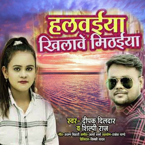 download Deepak Dildar, Shilpi Raj  Halwaiya Khileway Mithaiya mp3 Single Tracks song 