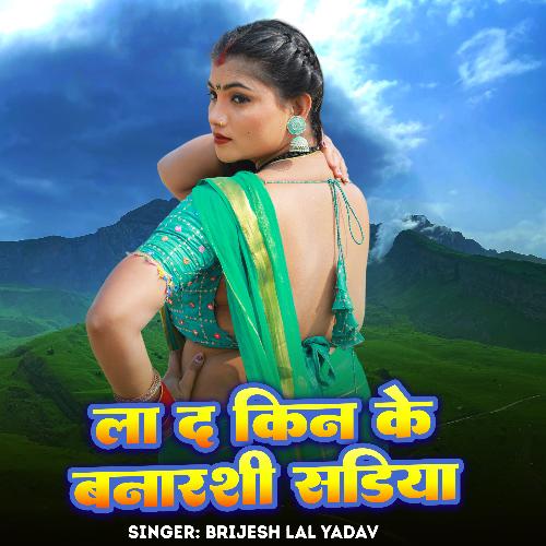 download Brijesh Lal Yadav  La Da Kin Ke Banarshi Sadiya mp3 Single Tracks song 