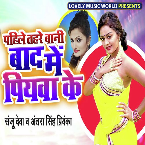 download Sanju Deva, Antra Singh Priyanka  Pahile Tahre Baani Baad Me Piyawa Ke mp3 Single Tracks song 