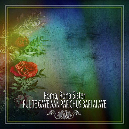 download Roma, Roha Sister  Rul Te Gaye Aan Par Chus Bari Ai Aye mp3 Single Tracks song 