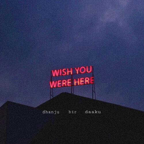 download Bir, Dhanju, Daaku  Wish You Were Here mp3 Single Tracks song 